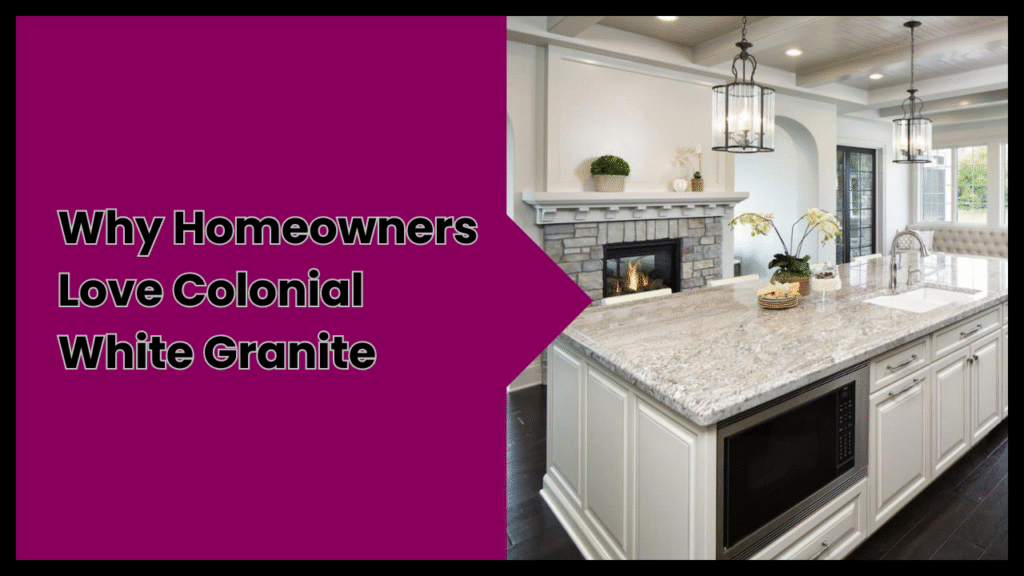 Why Homeowners Love Colonial White Granite